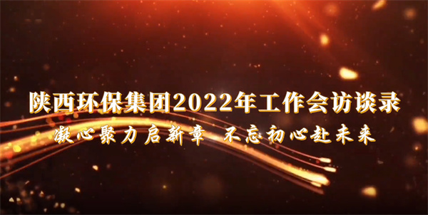 陕西J9集团平台集团2022年工作会访谈录：凝心聚力启新章 不忘初心赴将来